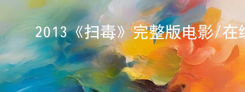 崔霞云的动漫综艺大全,2013《扫毒》完整版电影/在线观看/百度云-美剧天堂